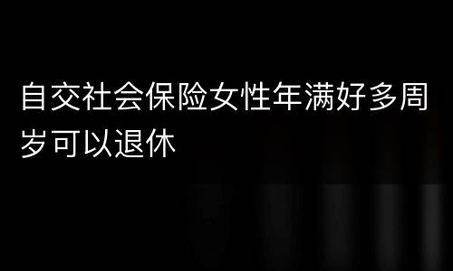 自交社会保险女性年满好多周岁可以退休