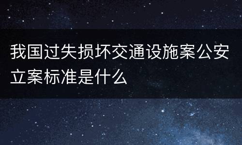 我国过失损坏交通设施案公安立案标准是什么