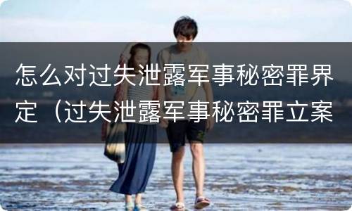 怎么对过失泄露军事秘密罪界定（过失泄露军事秘密罪立案标准）