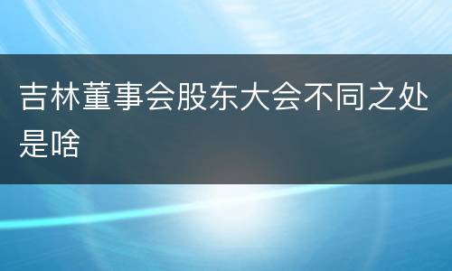 吉林董事会股东大会不同之处是啥