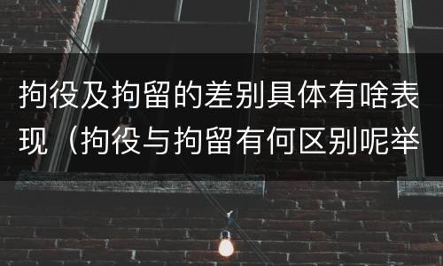 拘役及拘留的差别具体有啥表现（拘役与拘留有何区别呢举例说明）