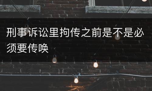 刑事诉讼里拘传之前是不是必须要传唤
