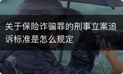 关于保险诈骗罪的刑事立案追诉标准是怎么规定