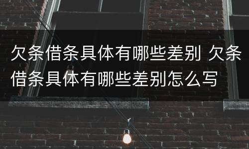 欠条借条具体有哪些差别 欠条借条具体有哪些差别怎么写