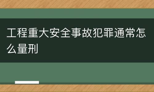 工程重大安全事故犯罪通常怎么量刑