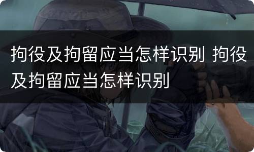 拘役及拘留应当怎样识别 拘役及拘留应当怎样识别