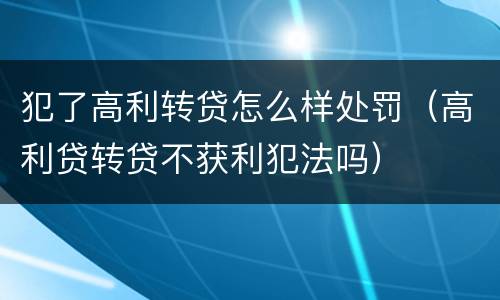 犯了高利转贷怎么样处罚（高利贷转贷不获利犯法吗）