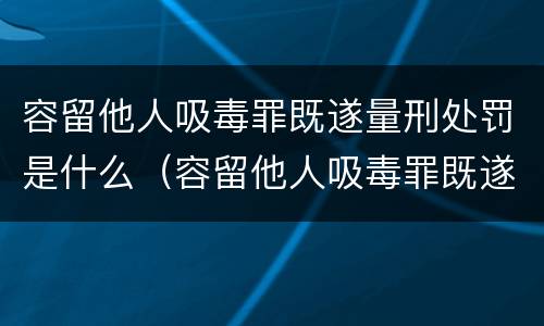 容留他人吸毒罪既遂量刑处罚是什么（容留他人吸毒罪既遂量刑处罚是什么标准）