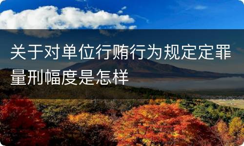 关于对单位行贿行为规定定罪量刑幅度是怎样