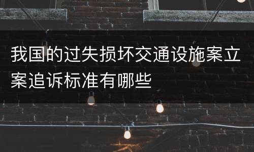 我国的过失损坏交通设施案立案追诉标准有哪些