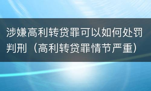 涉嫌高利转贷罪可以如何处罚判刑（高利转贷罪情节严重）