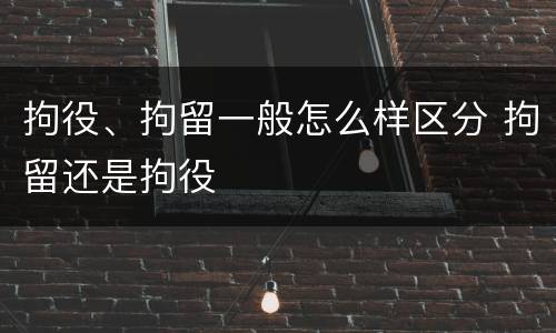 拘役、拘留一般怎么样区分 拘留还是拘役