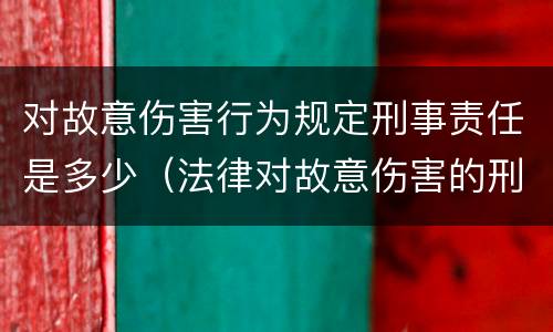 对故意伤害行为规定刑事责任是多少（法律对故意伤害的刑罚标准）
