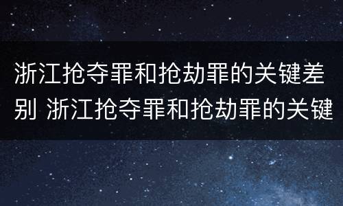 浙江抢夺罪和抢劫罪的关键差别 浙江抢夺罪和抢劫罪的关键差别在于