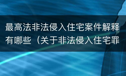 最高法非法侵入住宅案件解释有哪些（关于非法侵入住宅罪司法解释）