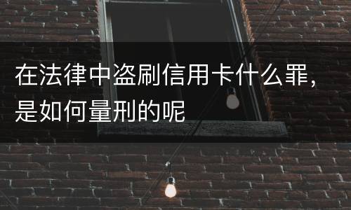 在法律中盗刷信用卡什么罪，是如何量刑的呢