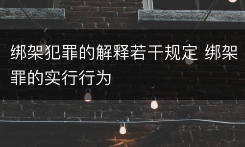 绑架犯罪的解释若干规定 绑架罪的实行行为