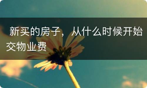  新买的房子，从什么时候开始交物业费