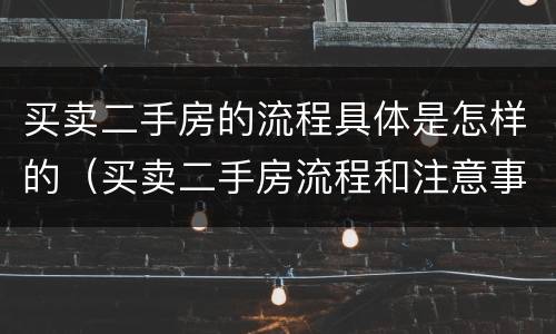 买卖二手房的流程具体是怎样的（买卖二手房流程和注意事项）