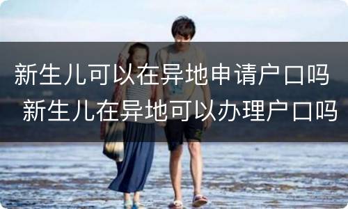 新生儿可以在异地申请户口吗 新生儿在异地可以办理户口吗
