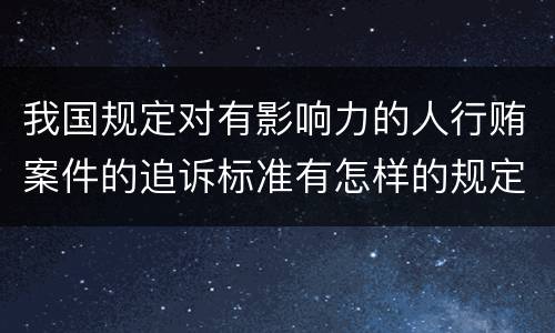 我国规定对有影响力的人行贿案件的追诉标准有怎样的规定