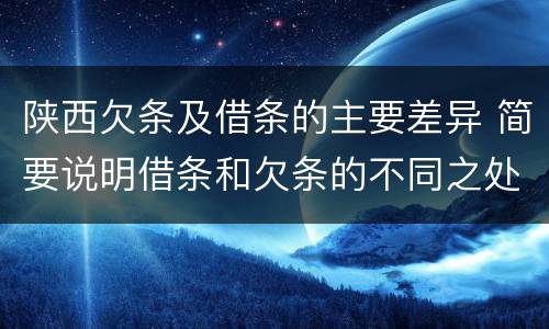 陕西欠条及借条的主要差异 简要说明借条和欠条的不同之处