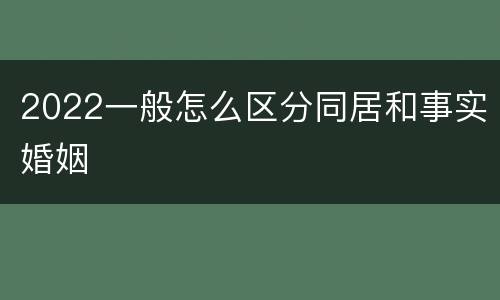 2022一般怎么区分同居和事实婚姻