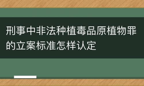 刑事中非法种植毒品原植物罪的立案标准怎样认定