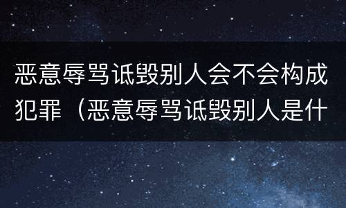 恶意辱骂诋毁别人会不会构成犯罪（恶意辱骂诋毁别人是什么罪）
