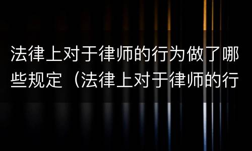 法律上对于律师的行为做了哪些规定（法律上对于律师的行为做了哪些规定和修改）