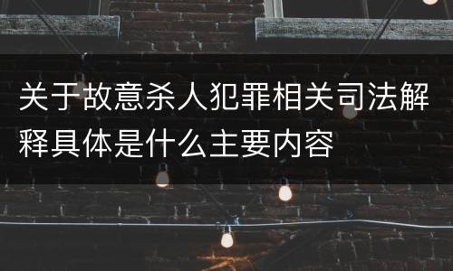 关于故意杀人犯罪相关司法解释具体是什么主要内容