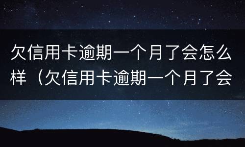欠信用卡逾期一个月了会怎么样（欠信用卡逾期一个月了会怎么样处理）