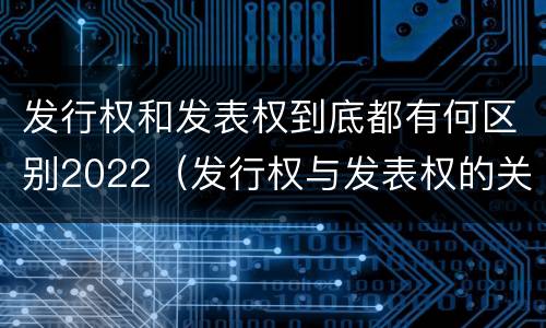 发行权和发表权到底都有何区别2022（发行权与发表权的关系）