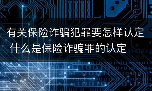 有关保险诈骗犯罪要怎样认定 什么是保险诈骗罪的认定
