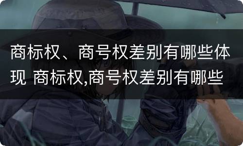 商标权、商号权差别有哪些体现 商标权,商号权差别有哪些体现