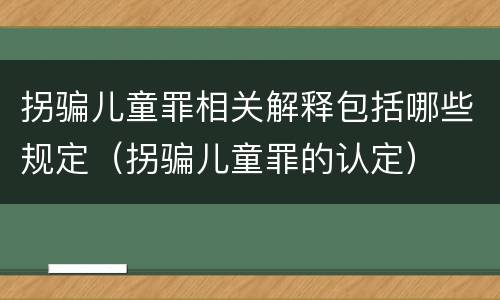 拐骗儿童罪相关解释包括哪些规定（拐骗儿童罪的认定）