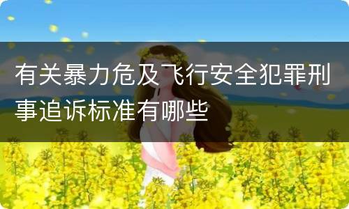 有关暴力危及飞行安全犯罪刑事追诉标准有哪些