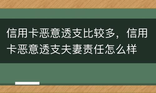 信用卡恶意透支比较多，信用卡恶意透支夫妻责任怎么样
