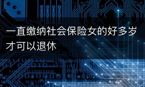 一直缴纳社会保险女的好多岁才可以退休