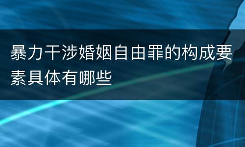 暴力干涉婚姻自由罪的构成要素具体有哪些