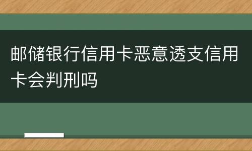邮储银行信用卡恶意透支信用卡会判刑吗