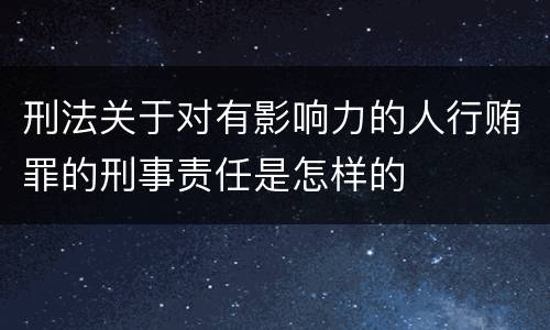 刑法关于对有影响力的人行贿罪的刑事责任是怎样的