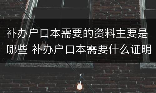补办户口本需要的资料主要是哪些 补办户口本需要什么证明材料