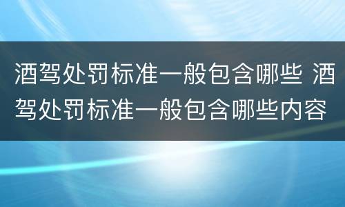酒驾处罚标准一般包含哪些 酒驾处罚标准一般包含哪些内容