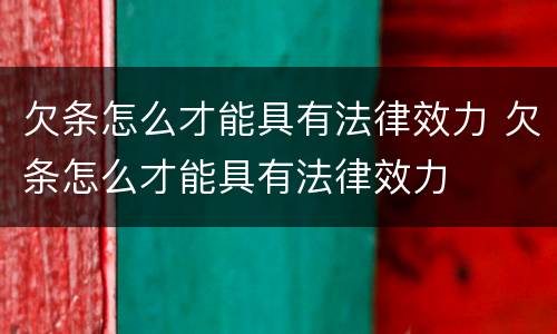 欠条怎么才能具有法律效力 欠条怎么才能具有法律效力