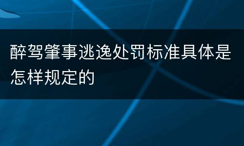醉驾肇事逃逸处罚标准具体是怎样规定的