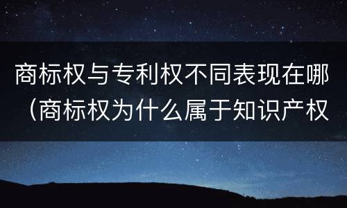 商标权与专利权不同表现在哪（商标权为什么属于知识产权）