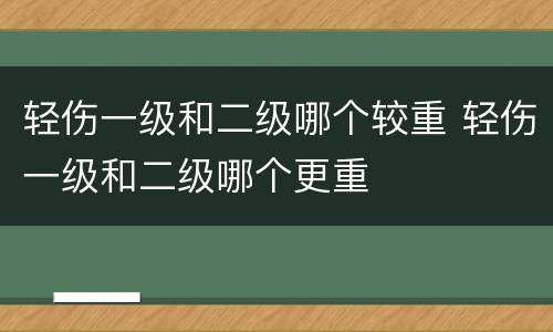 轻伤一级和二级哪个较重 轻伤一级和二级哪个更重