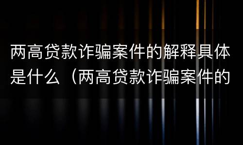 两高贷款诈骗案件的解释具体是什么（两高贷款诈骗案件的解释具体是什么内容）