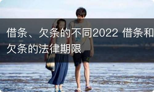 借条、欠条的不同2022 借条和欠条的法律期限